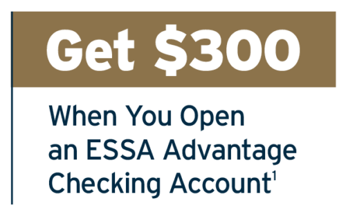 Get $300 When you Open an ESSA Advantage Checking Account